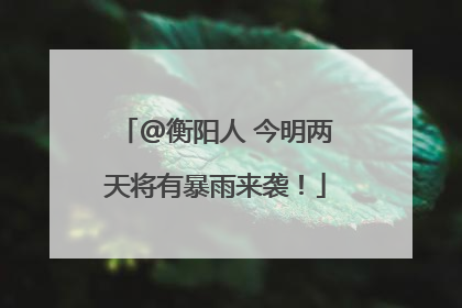 @衡阳人 今明两天将有暴雨来袭！