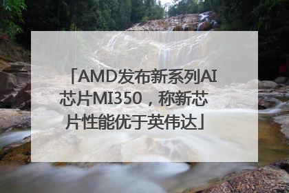 AMD发布新系列AI芯片MI350，称新芯片性能优于英伟达