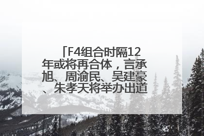 F4组合时隔12年或将再合体，言承旭、周渝民、吴建豪、朱孝天将举办出道25周年演唱会