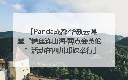 Panda成都·华教云课堂“糖丝连山海·蓉点会英伦”活动在四川邛崃举行